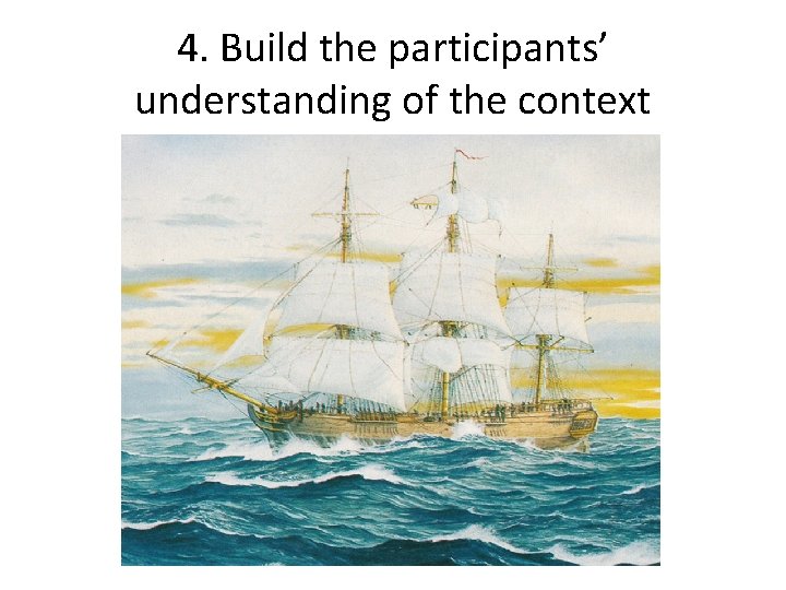 4. Build the participants’ understanding of the context 