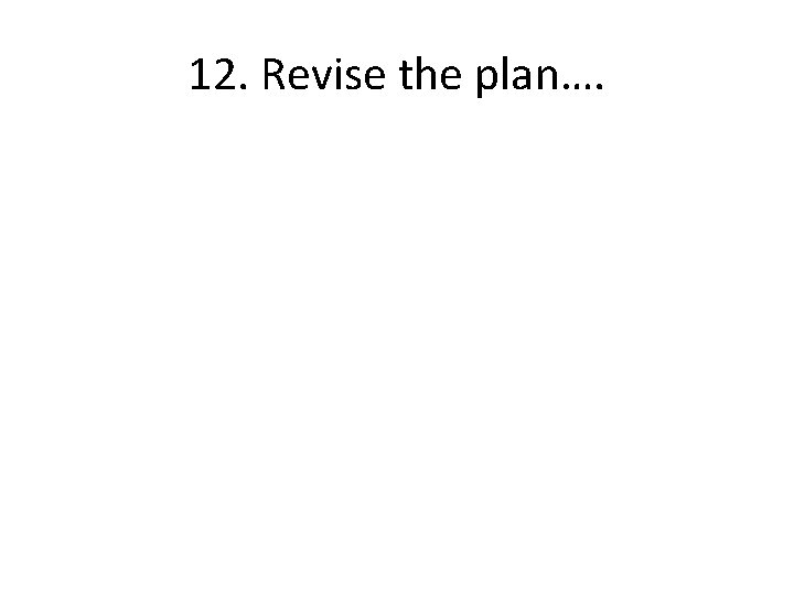 12. Revise the plan…. 