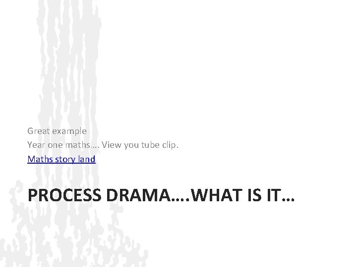 Great example Year one maths…. View you tube clip. Maths story land PROCESS DRAMA….