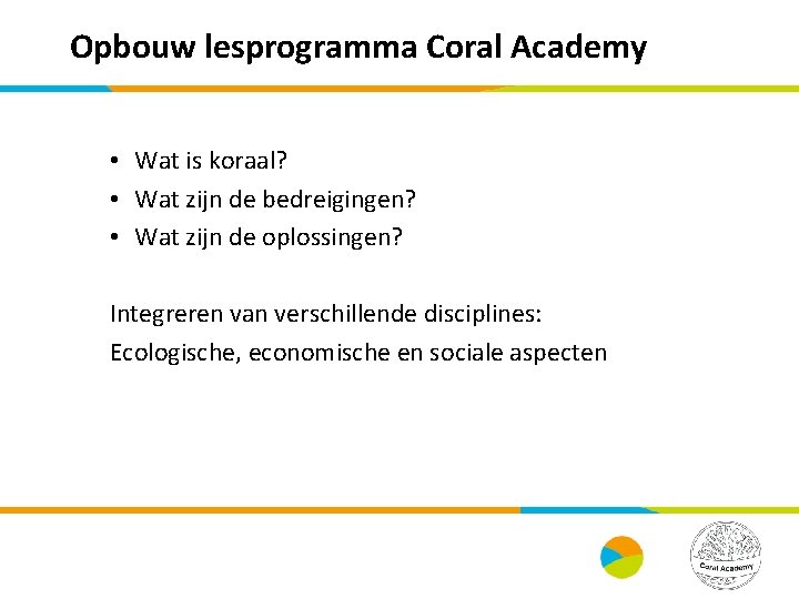 Opbouw lesprogramma Coral Academy • Wat is koraal? • Wat zijn de bedreigingen? •