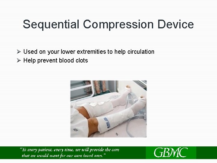 Sequential Compression Device Ø Used on your lower extremities to help circulation Ø Help