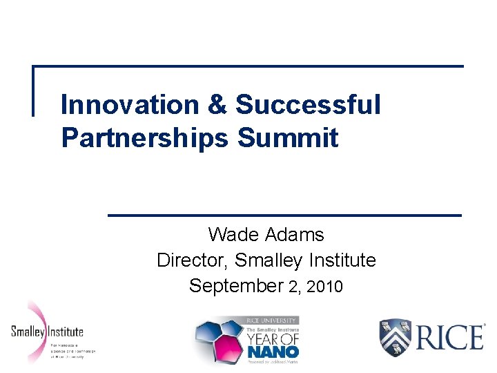 Innovation & Successful Partnerships Summit Wade Adams Director, Smalley Institute September 2, 2010 