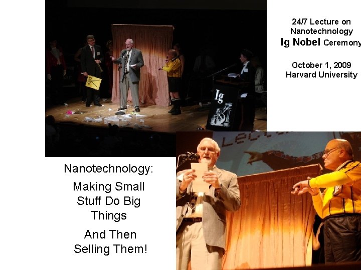 24/7 Lecture on Nanotechnology Ig Nobel Ceremony October 1, 2009 Harvard University Nanotechnology: Making