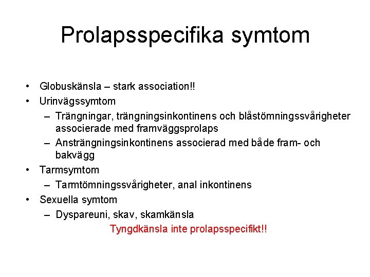 Prolapsspecifika symtom • Globuskänsla – stark association!! • Urinvägssymtom – Trängningar, trängningsinkontinens och blåstömningssvårigheter