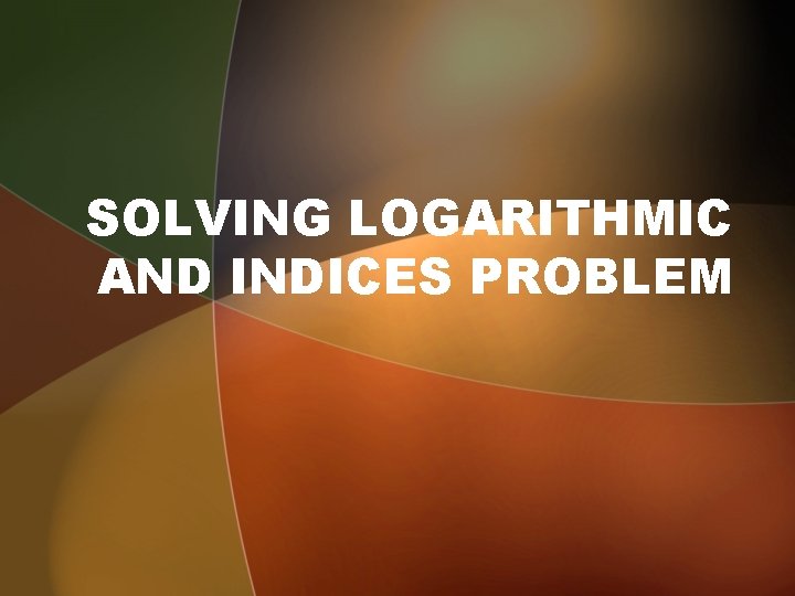 SOLVING LOGARITHMIC AND INDICES PROBLEM 
