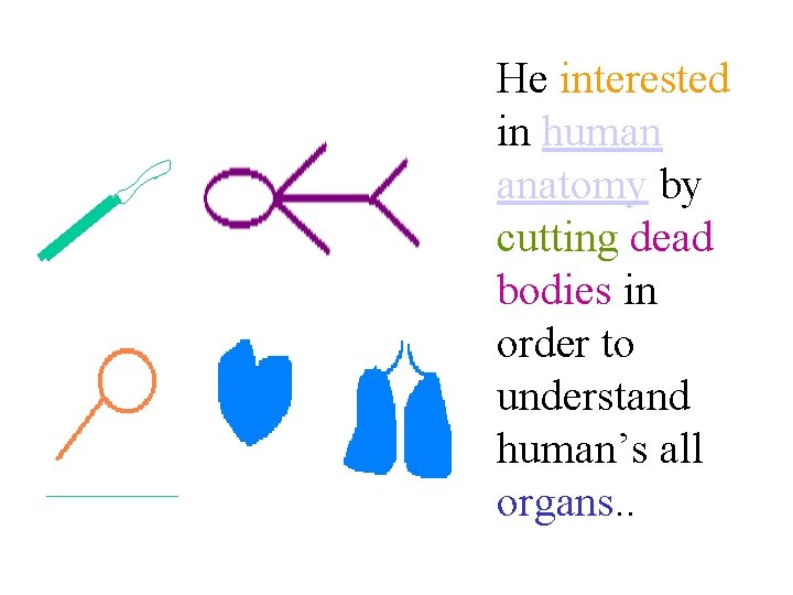 He interested in human anatomy by cutting dead bodies in order to understand human’s