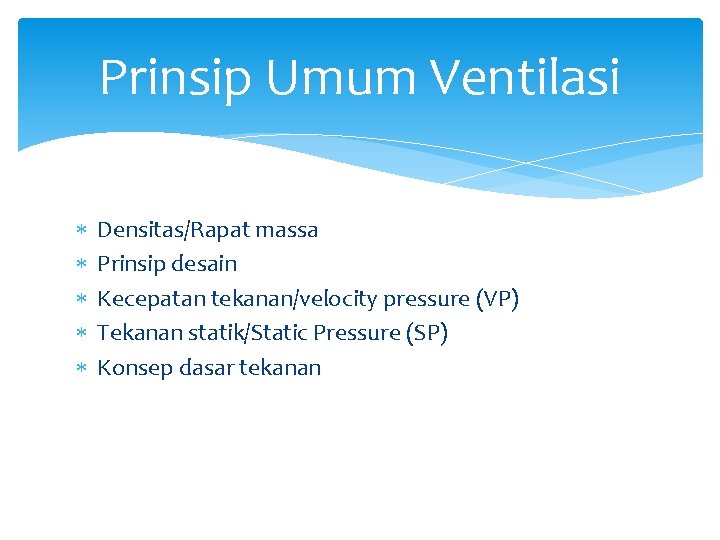 Prinsip Umum Ventilasi Densitas/Rapat massa Prinsip desain Kecepatan tekanan/velocity pressure (VP) Tekanan statik/Static Pressure