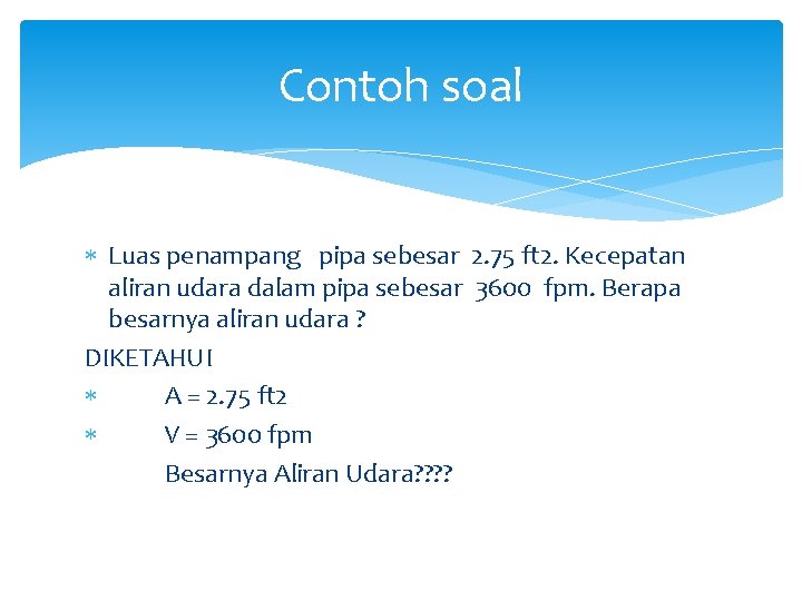 Contoh soal Luas penampang pipa sebesar 2. 75 ft 2. Kecepatan aliran udara dalam