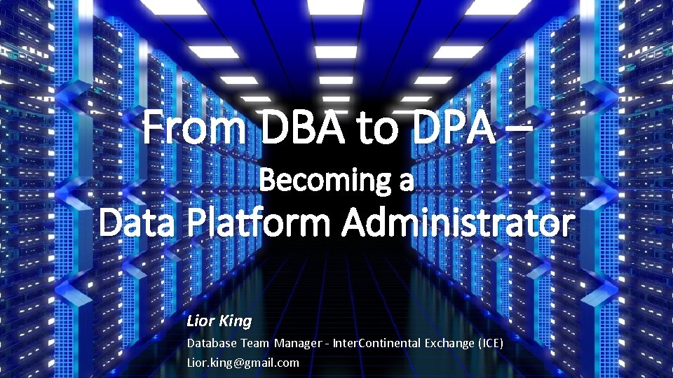From DBA to DPA – Becoming a Data Platform Administrator Lior King Database Team