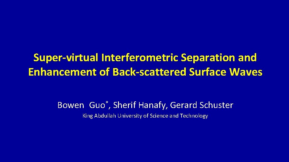 Super-virtual Interferometric Separation and Enhancement of Back-scattered Surface Waves Bowen Guo*, Sherif Hanafy, Gerard