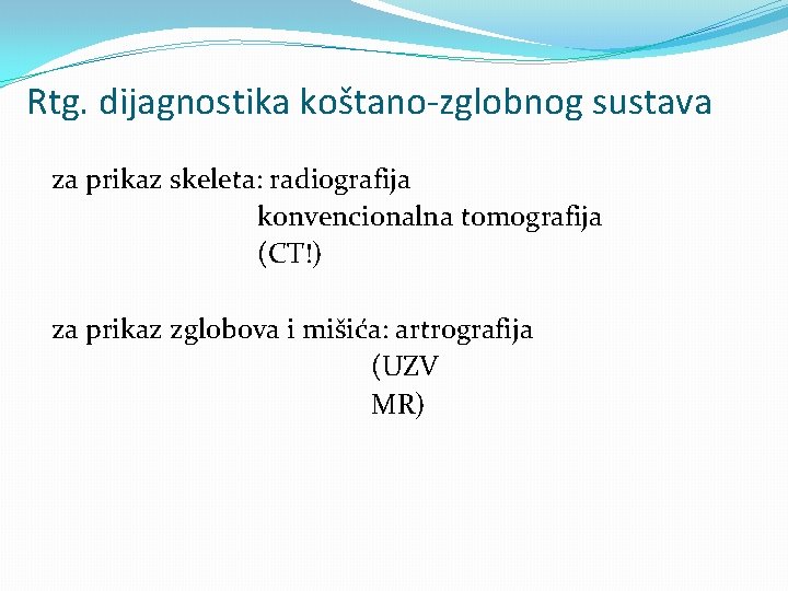 Rtg. dijagnostika koštano-zglobnog sustava za prikaz skeleta: radiografija konvencionalna tomografija (CT!) za prikaz zglobova