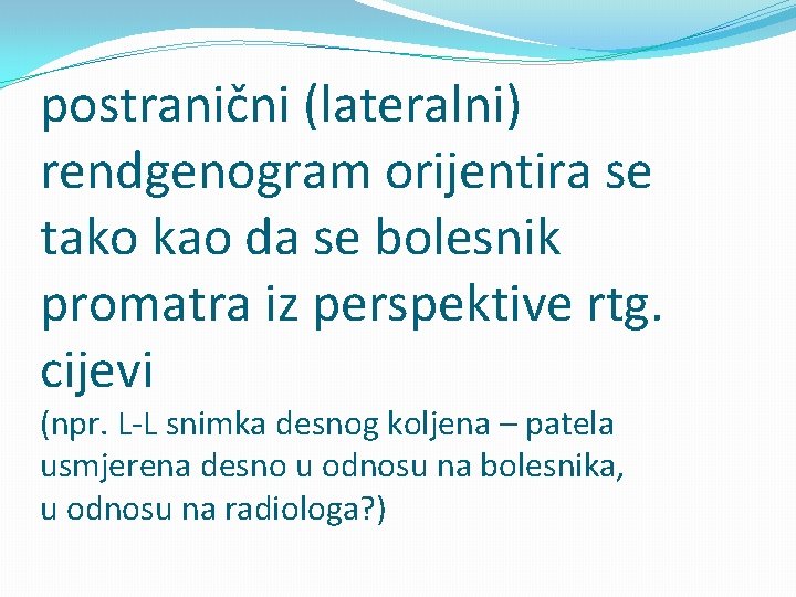 postranični (lateralni) rendgenogram orijentira se tako kao da se bolesnik promatra iz perspektive rtg.