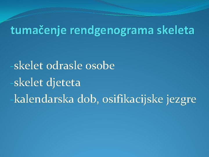 tumačenje rendgenograma skeleta -skelet odrasle osobe -skelet djeteta -kalendarska dob, osifikacijske jezgre 