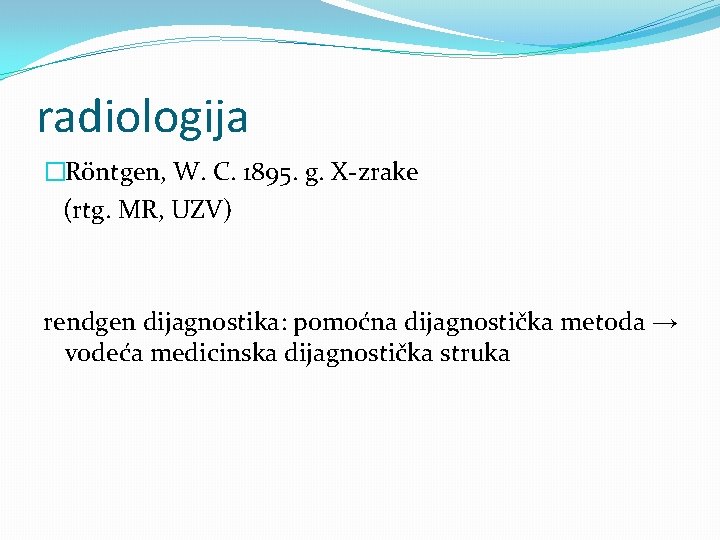 radiologija �Röntgen, W. C. 1895. g. X-zrake (rtg. MR, UZV) rendgen dijagnostika: pomoćna dijagnostička