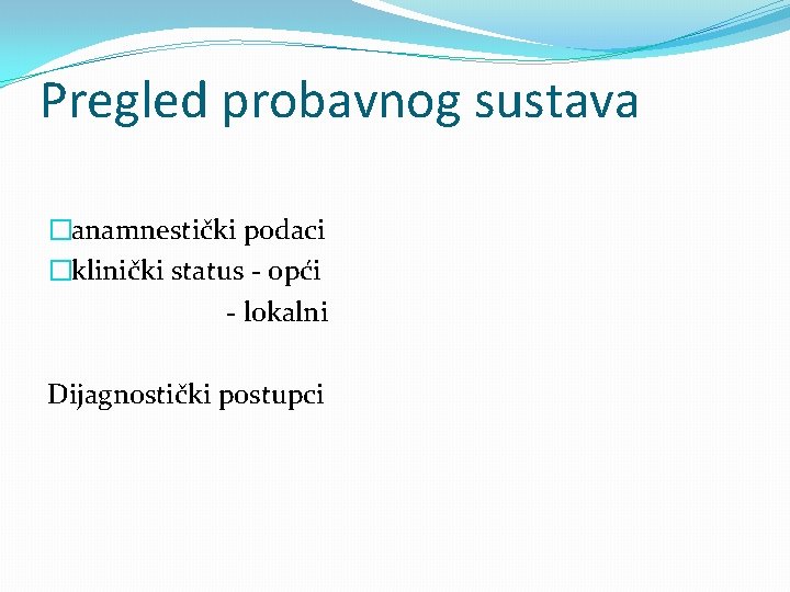 Pregled probavnog sustava �anamnestički podaci �klinički status - opći - lokalni Dijagnostički postupci 