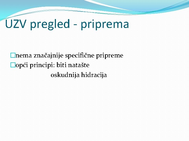 UZV pregled - priprema �nema značajnije specifične pripreme �opći principi: biti natašte oskudnija hidracija