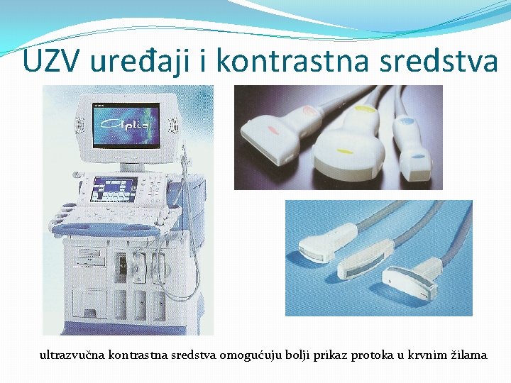 UZV uređaji i kontrastna sredstva ultrazvučna kontrastna sredstva omogućuju bolji prikaz protoka u krvnim