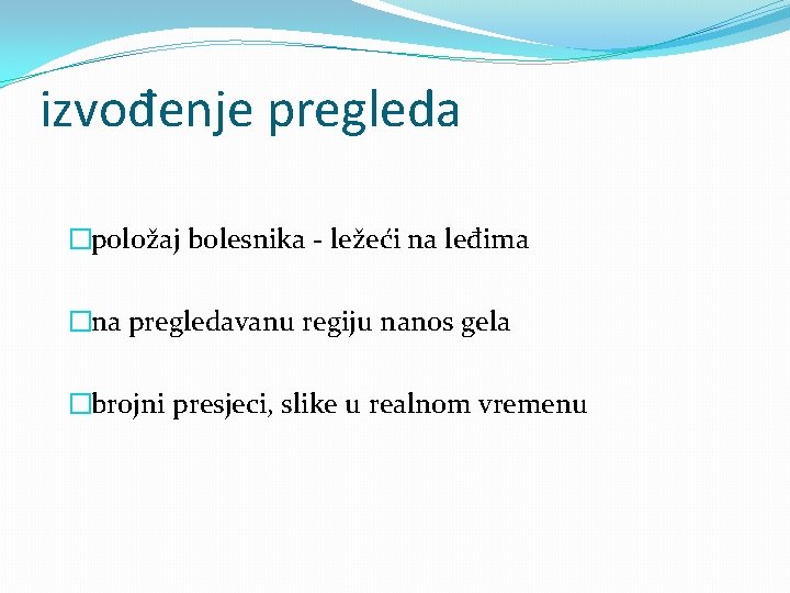 izvođenje pregleda �položaj bolesnika - ležeći na leđima �na pregledavanu regiju nanos gela �brojni