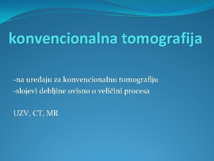konvencionalna tomografija -na uređaju za konvencionalnu tomografiju -slojevi debljine ovisno o veličini procesa UZV,