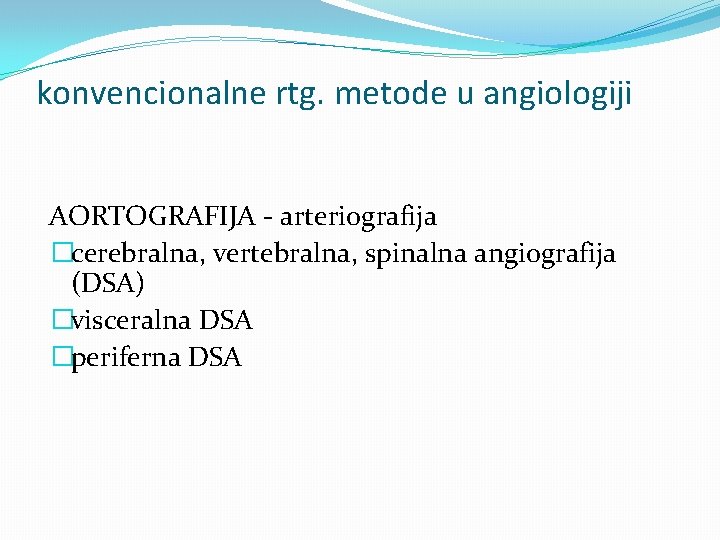 konvencionalne rtg. metode u angiologiji AORTOGRAFIJA - arteriografija �cerebralna, vertebralna, spinalna angiografija (DSA) �visceralna