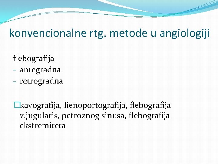 konvencionalne rtg. metode u angiologiji flebografija - antegradna - retrogradna �kavografija, lienoportografija, flebografija v.