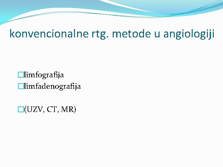 konvencionalne rtg. metode u angiologiji �limfografija �limfadenografija �(UZV, CT, MR) 