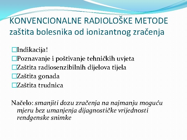 KONVENCIONALNE RADIOLOŠKE METODE zaštita bolesnika od ionizantnog zračenja �Indikacija! �Poznavanje i poštivanje tehničkih uvjeta