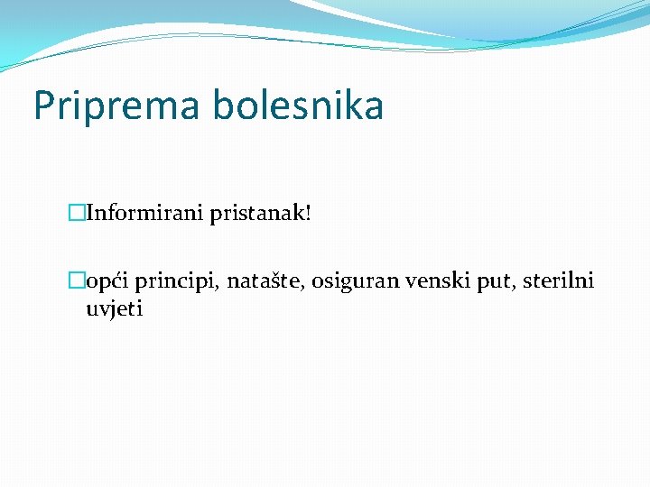 Priprema bolesnika �Informirani pristanak! �opći principi, natašte, osiguran venski put, sterilni uvjeti 
