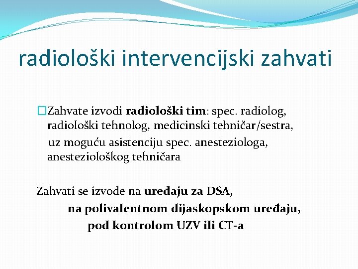 radiološki intervencijski zahvati �Zahvate izvodi radiološki tim: spec. radiolog, radiološki tehnolog, medicinski tehničar/sestra, uz
