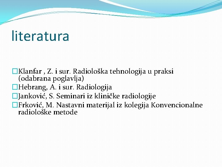 literatura �Klanfar , Z. i sur. Radiološka tehnologija u praksi (odabrana poglavlja) �Hebrang, A.