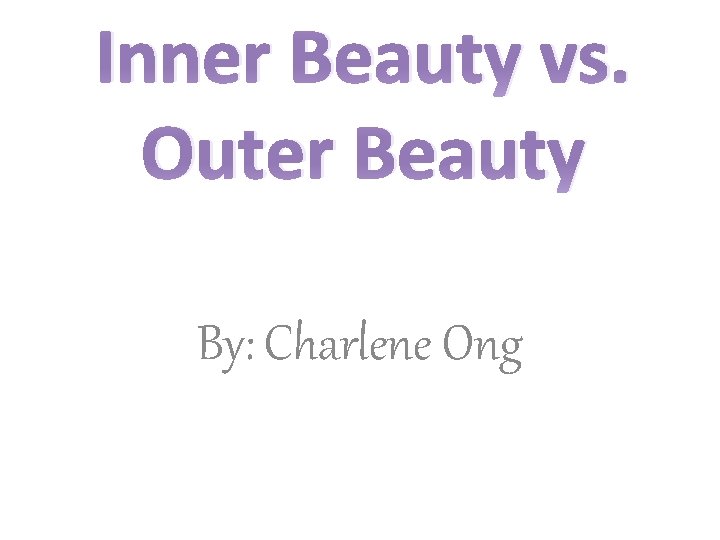 Inner Beauty vs. Outer Beauty By: Charlene Ong 