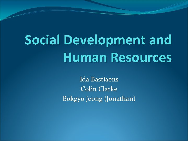 Social Development and Human Resources Ida Bastiaens Colin Clarke Bokgyo Jeong (Jonathan) 