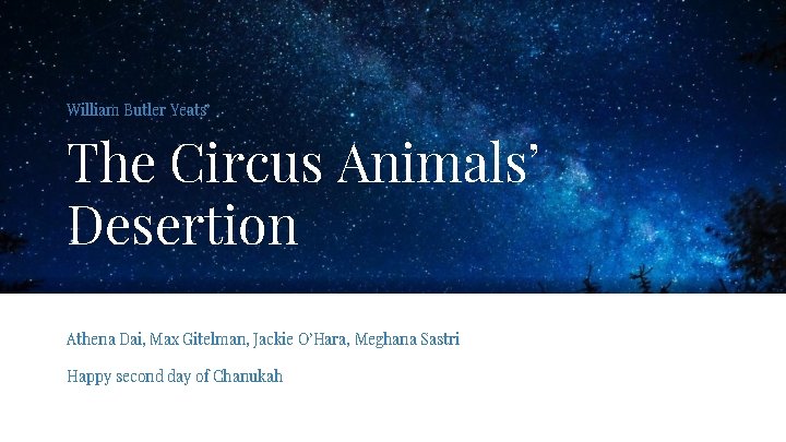 William Butler Yeats’ The Circus Animals’ Desertion Athena Dai, Max Gitelman, Jackie O’Hara, Meghana