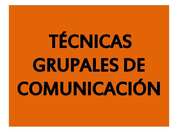 TÉCNICAS GRUPALES DE COMUNICACIÓN 