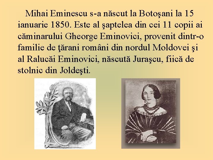 Mihai Eminescu s-a născut la Botoşani la 15 ianuarie 1850. Este al şaptelea din