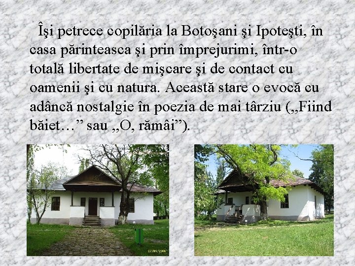 Îşi petrece copilăria la Botoşani şi Ipoteşti, în casa părinteasca şi prin împrejurimi, într-o