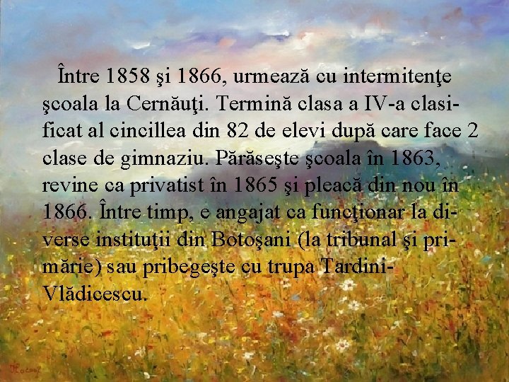 Între 1858 şi 1866, urmează cu intermitenţe şcoala la Cernăuţi. Termină clasa a IV-a