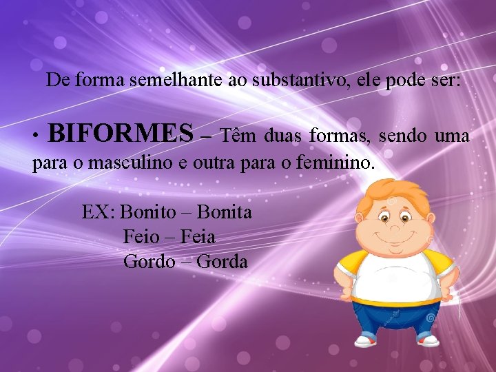 De forma semelhante ao substantivo, ele pode ser: • BIFORMES – Têm duas formas,