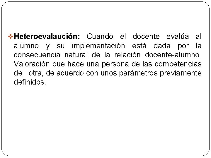 v Heteroevalaución: Cuando el docente evalúa al alumno y su implementación está dada por