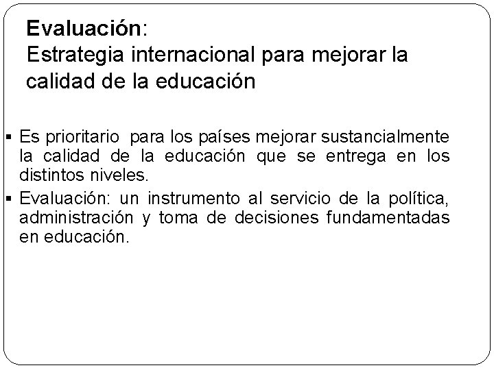 Evaluación: Estrategia internacional para mejorar la calidad de la educación § Es prioritario para