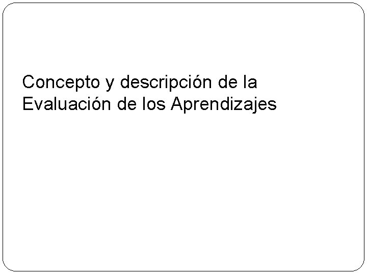 Concepto y descripción de la Evaluación de los Aprendizajes 