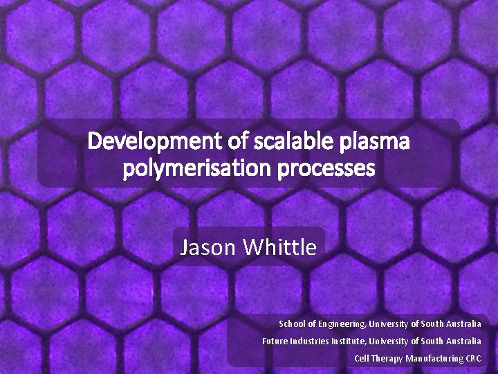 Development of scalable plasma polymerisation processes Jason Whittle School of Engineering, University of South