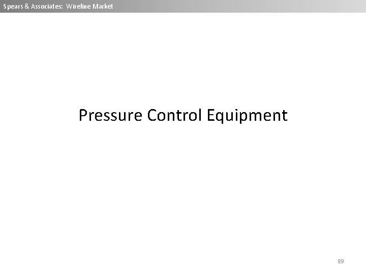 Spears & Associates: Wireline Market Pressure Control Equipment 89 