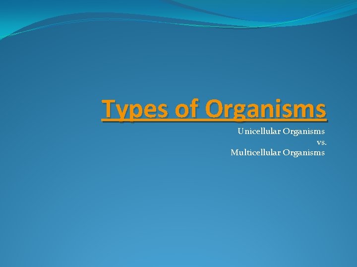 Types of Organisms Unicellular Organisms vs. Multicellular Organisms 