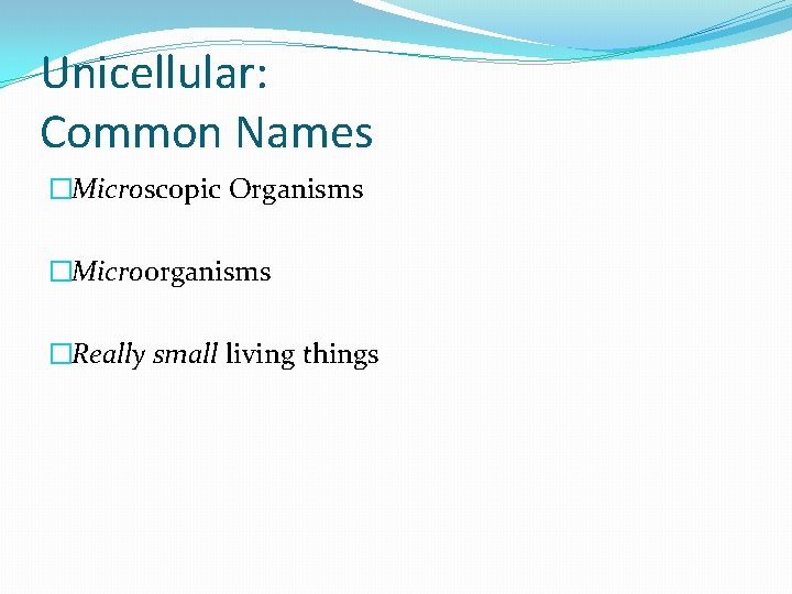 Unicellular: Common Names �Microscopic Organisms �Microorganisms �Really small living things 