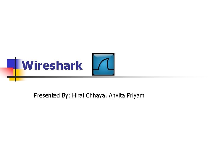 Wireshark Presented By: Hiral Chhaya, Anvita Priyam 