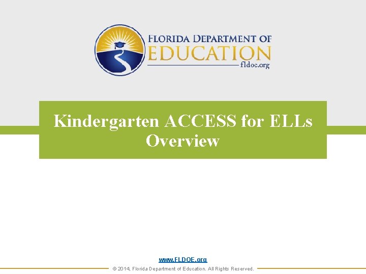 Kindergarten ACCESS for ELLs Overview www. FLDOE. org © 2014, Florida Department of Education.