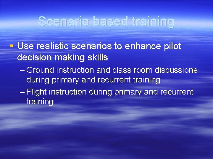 Scenario based training Use realistic scenarios to enhance pilot decision making skills – Ground