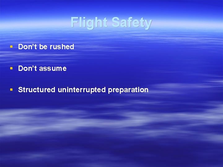 Flight Safety Don’t be rushed Don’t assume Structured uninterrupted preparation 