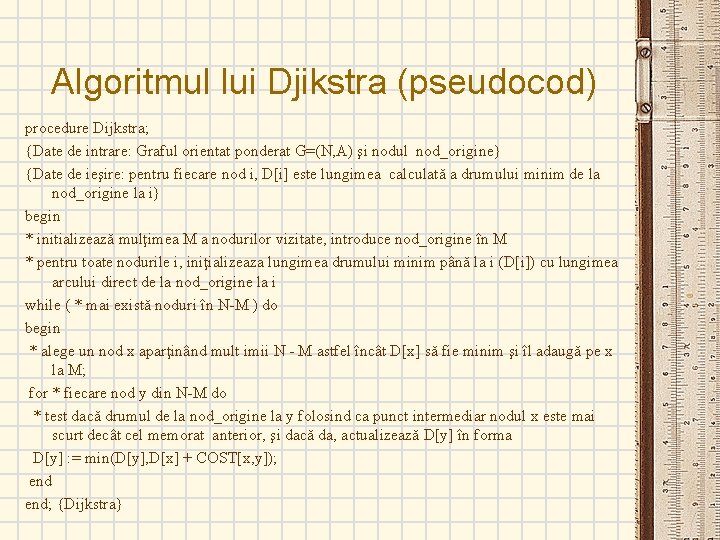 Algoritmul lui Djikstra (pseudocod) procedure Dijkstra; {Date de intrare: Graful orientat ponderat G=(N, A)